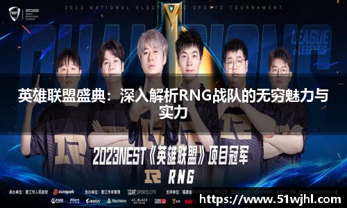 英雄联盟盛典：深入解析RNG战队的无穷魅力与实力