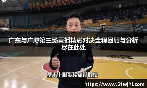 广东与广厦第三场直播精彩对决全程回顾与分析尽在此处