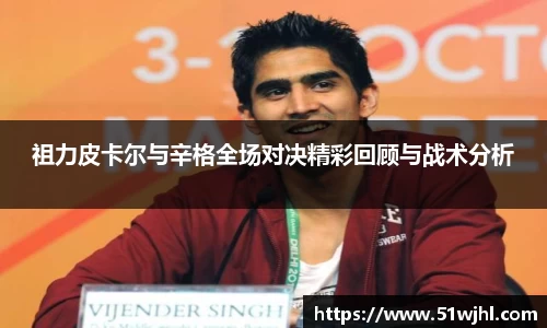 祖力皮卡尔与辛格全场对决精彩回顾与战术分析